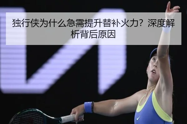独行侠为什么急需提升替补火力？深度解析背后原因