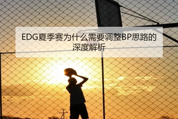 EDG夏季赛为什么需要调整BP思路的深度解析