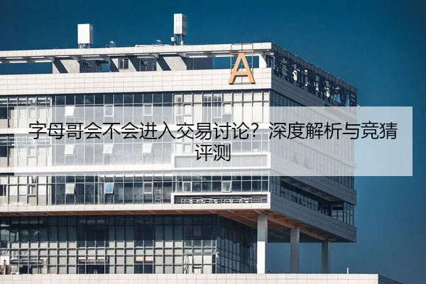 字母哥会不会进入交易讨论？深度解析与竞猜评测