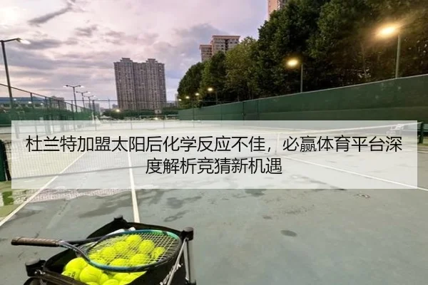 杜兰特加盟太阳后化学反应不佳，必赢体育平台深度解析竞猜新机遇