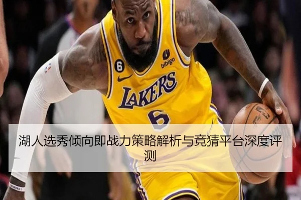 湖人选秀倾向即战力策略解析与竞猜平台深度评测