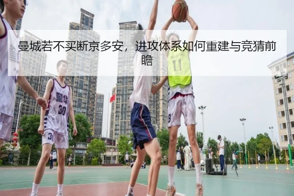 曼城若不买断京多安，进攻体系如何重建与竞猜前瞻